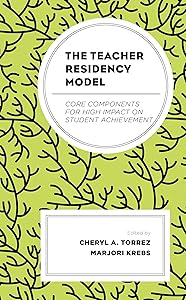 The Teacher Residency Model: Core Components for High Impact on Student Achievement by Cheryl A. Torrez