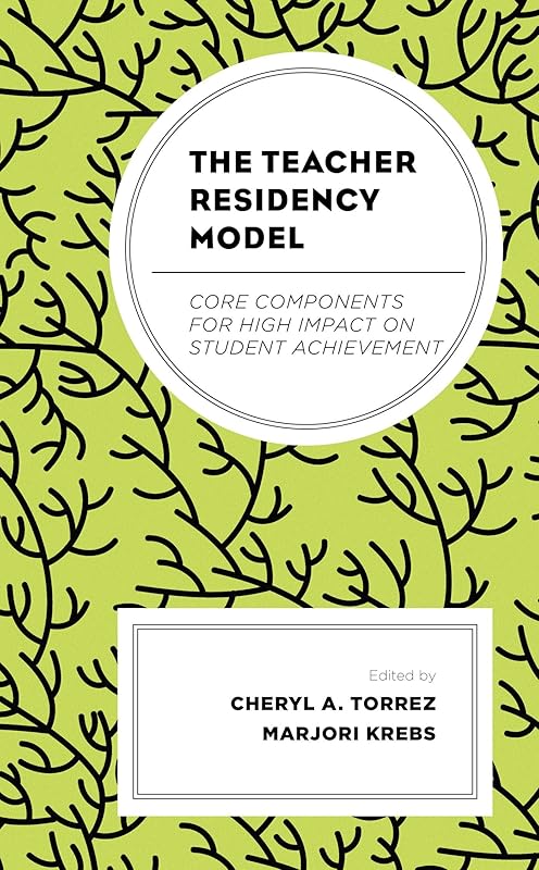 The Teacher Residency Model: Core Components for High Impact on Student Achievement by Cheryl A. Torrez