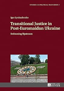 Transitional Justice in Post-Euromaidan Ukraine: Swimming Upstream (Studies in Political Transition Book 7) by Igor Lyubashenko