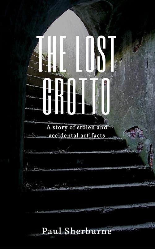 The Lost Grotto: A Story of Stolen and Accidental Artifacts by Paul Sherburne