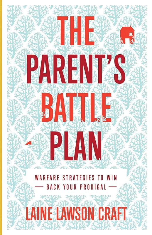 The Parent's Battle Plan: Warfare Strategies to Win Back Your Prodigal by Laine Lawson Craft