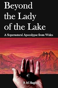 Beyond the Lady of the Lake: A Supernatural Apocalypse from Wales by R M Hughes