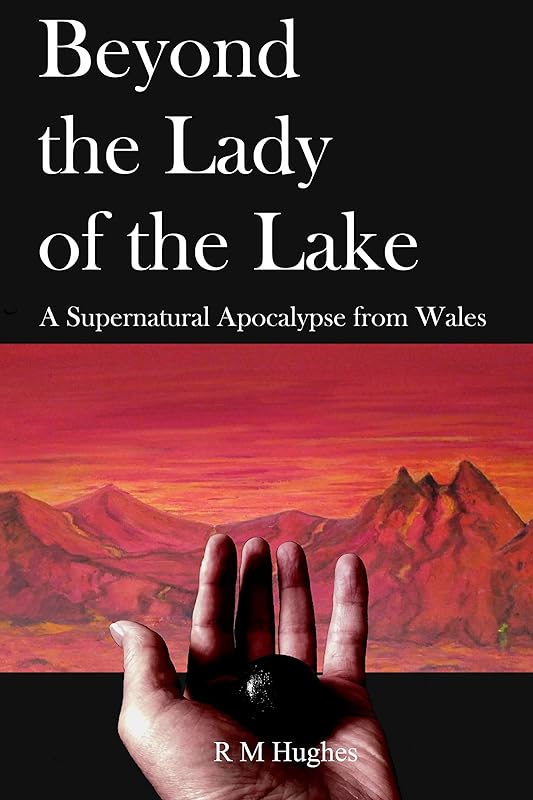 Beyond the Lady of the Lake: A Supernatural Apocalypse from Wales by R M Hughes