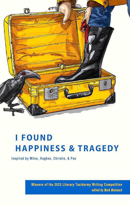 I Found Happiness & Tragedy: Selections from the 2022 Literary Taxidermy Writing Competition by various