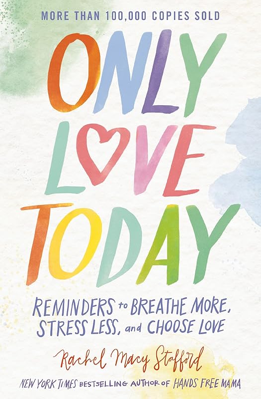 Only Love Today: Reminders to Breathe More, Stress Less, and Choose Love by Rachel Macy Stafford