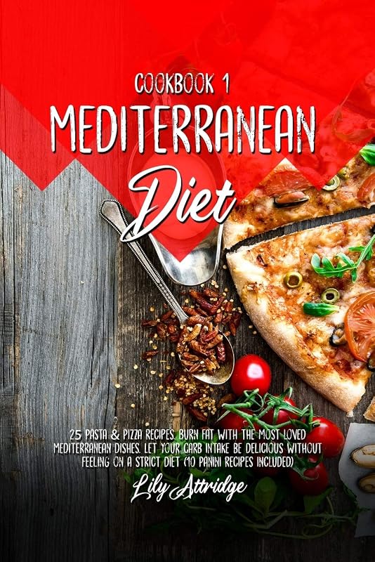 Mediterranean diet cookbook 1: 25 Pasta and Pizza recipes. Burn fat with the most loved Mediterranean dishes. Let your carb intake be delicious ... on a strict diet (10 Panini recipes included) by Lily Attridge