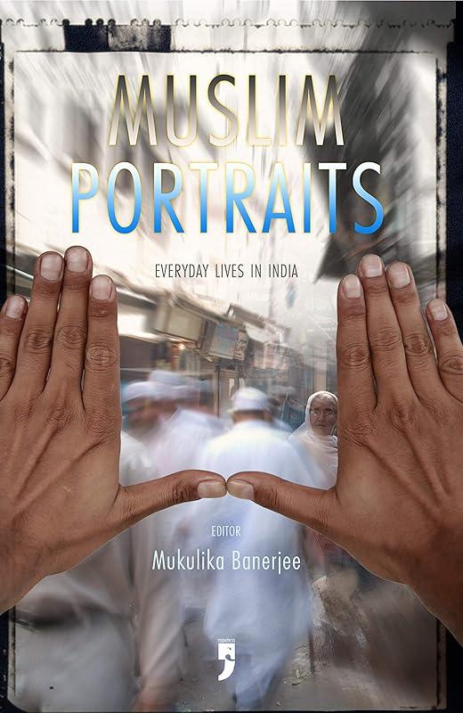 Muslim Portraits: Everyday Lives in India by Mukulika Banerjee