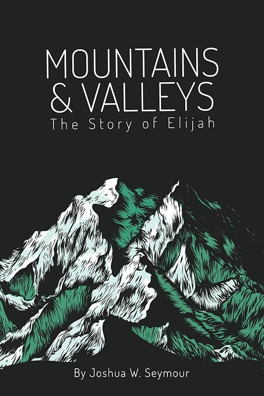 Mountains and Valleys: The Story of Elijah by Joshua W. Seymour