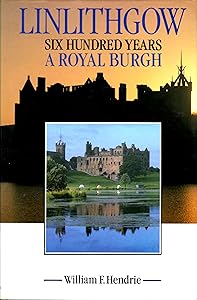 LINLITHGOW SIX HUNDRED YEARS A ROYAL BURGH by William F Hendrie