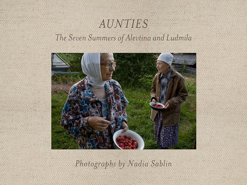 Aunties: The Seven Summers of Alevtina and Ludmila (Center for Documentary Studies/Honickman First Book Prize in Photography) by Nadia Sablin