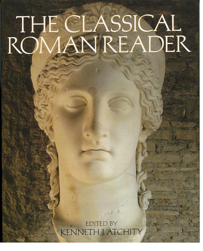 The Classical Roman Reader: New Encounters with Ancient Rome by Kenneth J. Atchity