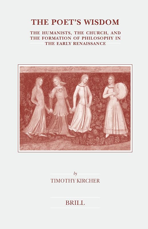 The Poet's Wisdom: The Humanists, the Church, and the Formation of Philosophy in the Early Renaissance (Brill's Studies in Intellectual History) by Timothy Kircher