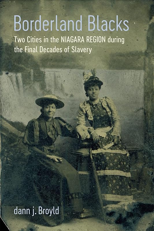 Borderland Blacks: Two Cities in the Niagara Region during the Final Decades of Slavery (Antislavery, Abolition, and the Atlantic World) by dann j. Broyld
