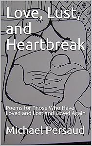 Love, Lust, and Heartbreak: Poems for Those Who Have Loved and Lost and Loved Again
