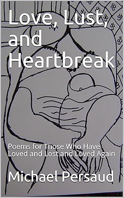 Love, Lust, and Heartbreak: Poems for Those Who Have Loved and Lost and Loved Again