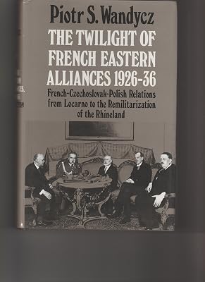 The Twilight of French Eastern Alliances, 1926-1936: French-Czechoslovak-Polish Relations from Locarno to the Remilitarization of the Rhineland (Princeton Legacy Library)