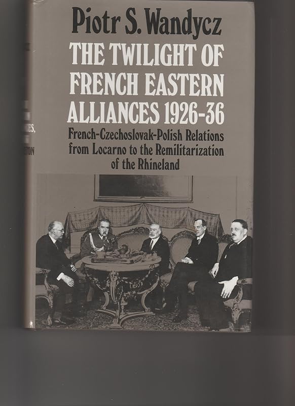 The Twilight of French Eastern Alliances, 1926-1936: French-Czechoslovak-Polish Relations from Locarno to the Remilitarization of the Rhineland (Princeton Legacy Library) by Piotr Stefan Wandycz