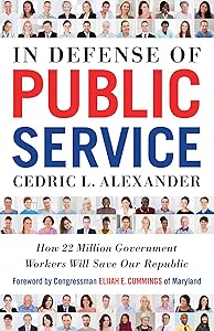 In Defense of Public Service: How 22 Million Government Workers Will Save our Republic by Cedric Alexander