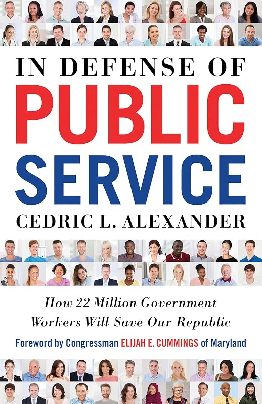 In Defense of Public Service: How 22 Million Government Workers Will Save our Republic by Cedric Alexander