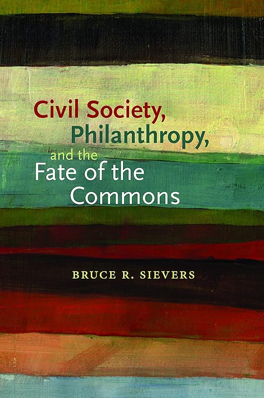 Civil Society, Philanthropy, and the Fate of the Commons (Civil Society: Historical and Contemporary Perspectives) by Bruce R. Sievers
