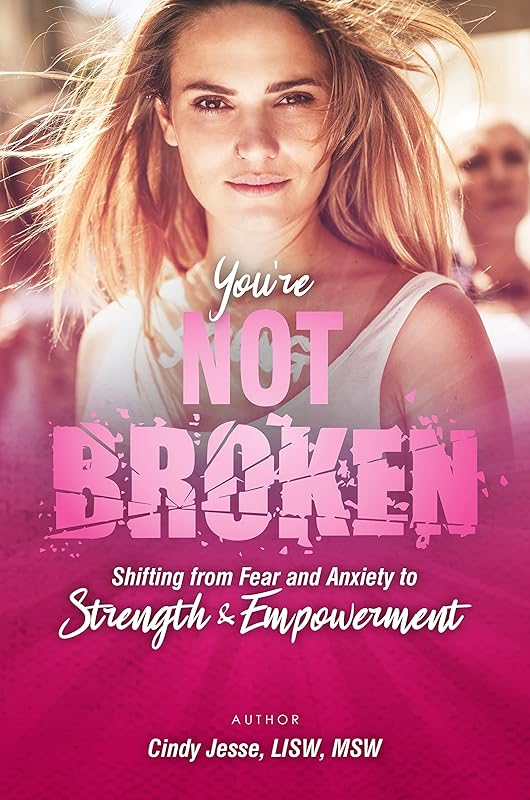 You're Not Broken: Shifting from Fear and Anxiety to Strength & Empowerment by Cindy Jesse