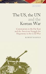 The US, the UN and the Korean War: Communism in the Far East and the American Struggle for Hegemony in the Cold War (Library of Modern American History) by Robert Barnes