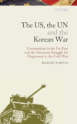 The US, the UN and the Korean War: Communism in the Far East and the American Struggle for Hegemony in the Cold War (Library of Modern American History)