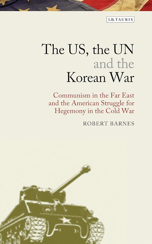 The US, the UN and the Korean War: Communism in the Far East and the American Struggle for Hegemony in the Cold War (Library of Modern American History) by Robert Barnes