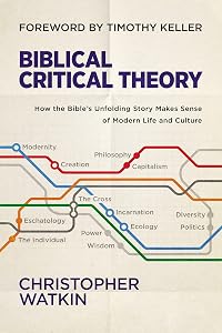 Biblical Critical Theory: How the Bible's Unfolding Story Makes Sense of Modern Life and Culture by Christopher Watkin
