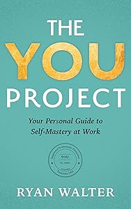 The YOU Project: Your Personal Guide to Self-Mastery at Work by Ryan Walter