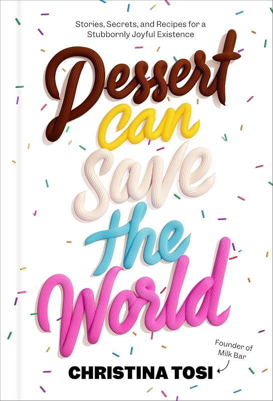Dessert Can Save the World: Stories, Secrets, and Recipes for a Stubbornly Joyful Existence by Christina Tosi