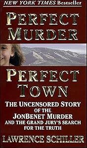 Perfect Murder, Perfect Town: The Uncensored Story of the JonBenet Murder and the Grand Jury's Search for the Truth by Lawrence Schiller