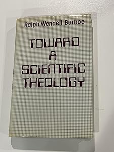 Toward a Scientific Theology: Essays on the Relation of Science to Religion by Ralph Wendell Burhoe