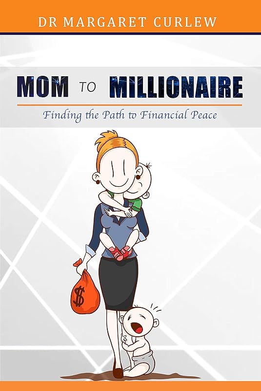 MOM TO MILLIONAIRE: Finding the Path to Financial Peace by Dr. Margaret Curlew