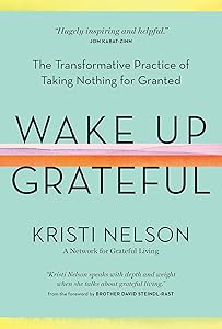 Wake Up Grateful: The Transformative Practice of Taking Nothing for Granted by Kristi Nelson