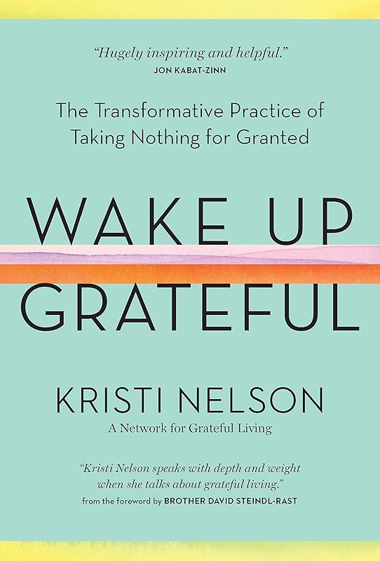 Wake Up Grateful: The Transformative Practice of Taking Nothing for Granted by Kristi Nelson