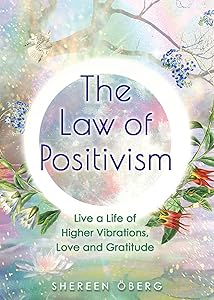 The Law of Positivism: Live a Life of Higher Vibrations, Love and Gratitude by Shereen &Ouml;berg