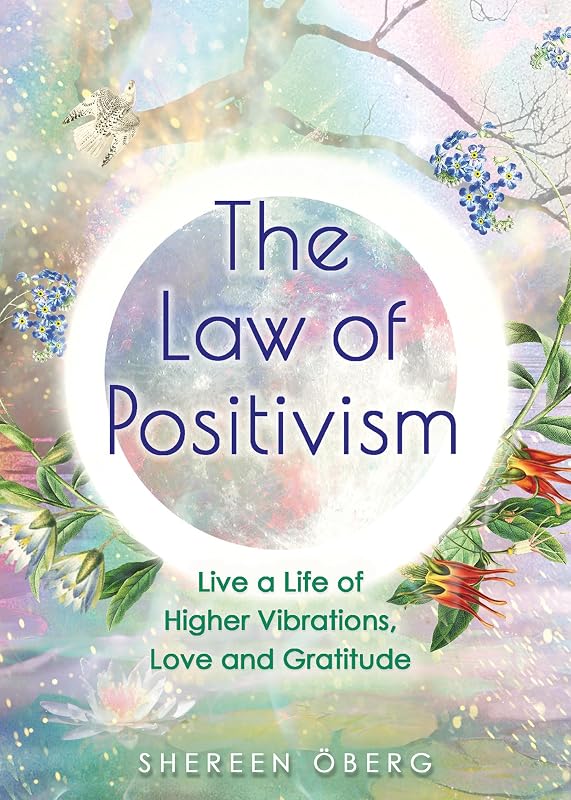 The Law of Positivism: Live a Life of Higher Vibrations, Love and Gratitude by Shereen &Ouml;berg