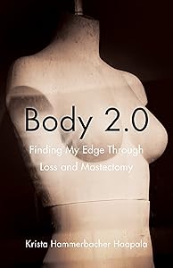 Body 2.0: Finding My Edge Through Loss and Mastectomy by Krista Hammerbacher Haapala