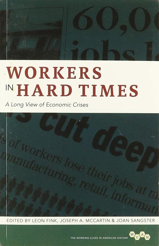 Workers in Hard Times: A Long View of Economic Crises (Volume 1) (Working Class in American History) by Leon Fink