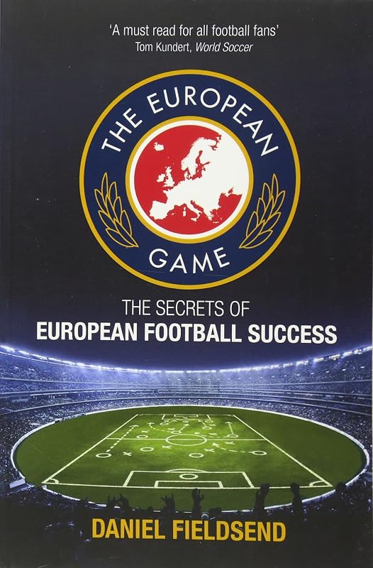 The European Game: The Secrets of European Football Success by Dan Fieldsend