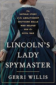 Lincoln’s Lady Spymaster: The Untold Story of the Abolitionist Southern Belle Who Helped Win the Civil War by Gerri Willis