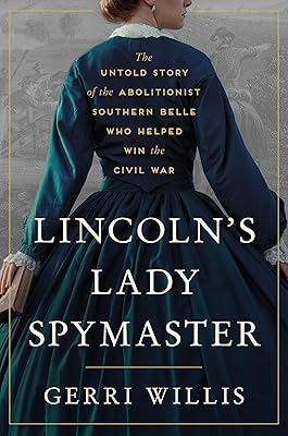 Lincoln’s Lady Spymaster: The Untold Story of the Abolitionist Southern Belle Who Helped Win the Civil War