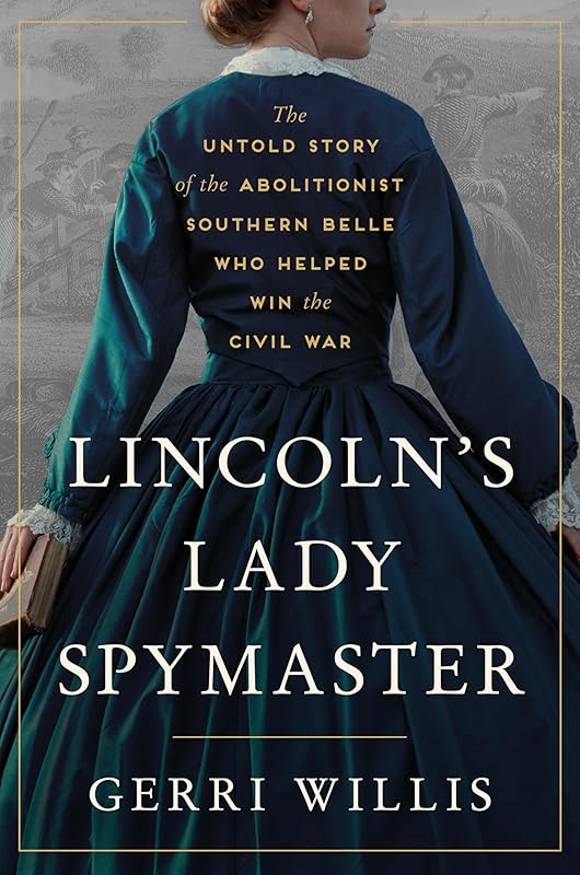 Lincoln’s Lady Spymaster: The Untold Story of the Abolitionist Southern Belle Who Helped Win the Civil War by Gerri Willis