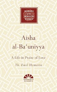 Aisha al-Ba'uniyya: A Life in Praise of Love (Makers of the Muslim World)