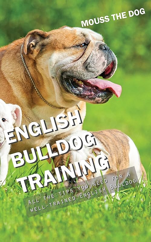 ENGLISH BULLDOG TRAINING: All the tips you need for a well-trained English Bulldog by MOUSS THE DOG
