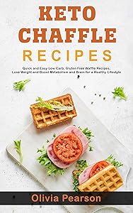 Keto Chaffle Recipes: Quick and Easy Low Carb, Gluten Free Waffle Recipes, Lose Weight and Boost Metabolism and Brain for a Healthy Lifestyle by Olivia Pearson