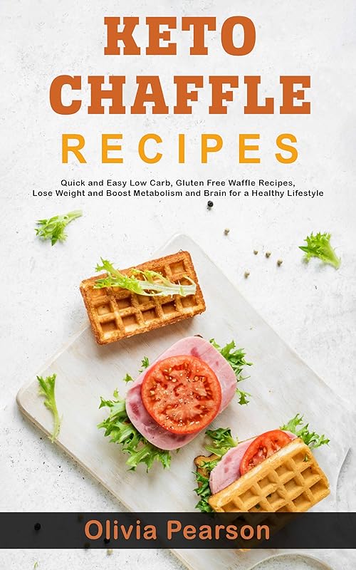 Keto Chaffle Recipes: Quick and Easy Low Carb, Gluten Free Waffle Recipes, Lose Weight and Boost Metabolism and Brain for a Healthy Lifestyle by Olivia Pearson
