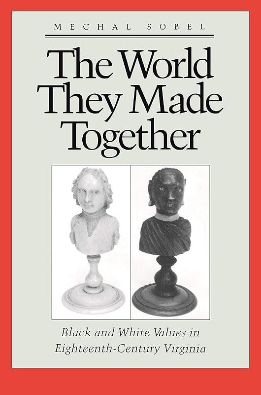The World They Made Together: Black and White Values in Eighteenth-Century Virginia by Michal Sobel