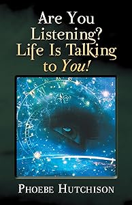 Are You Listening? Life Is Talking to You! by Phoeve Hutchison